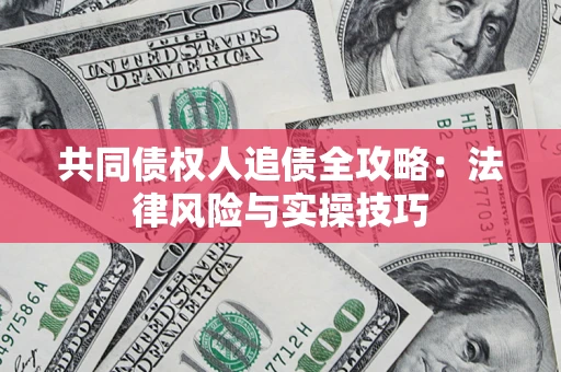 济南共同债权人追债全攻略：法律风险与实操技巧