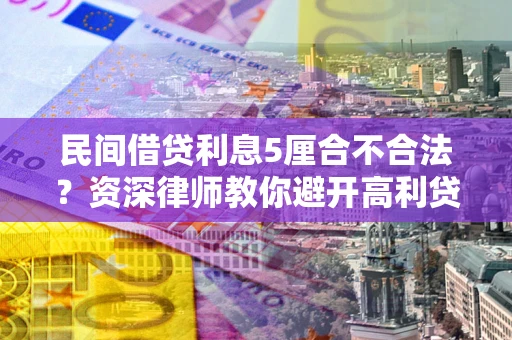 济南民间借贷利息5厘合不合法？资深律师教你避开高利贷陷阱
