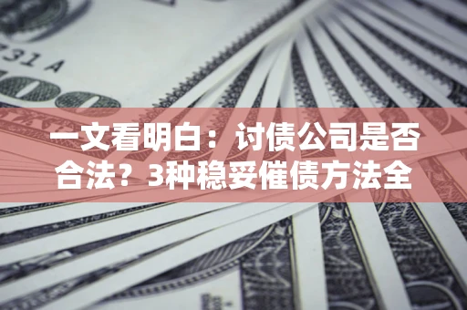 济南一文看明白：讨债公司是否合法？3种稳妥催债方法全解析