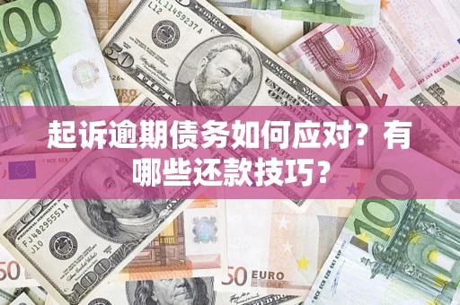 济南起诉逾期债务如何应对？有哪些还款技巧？