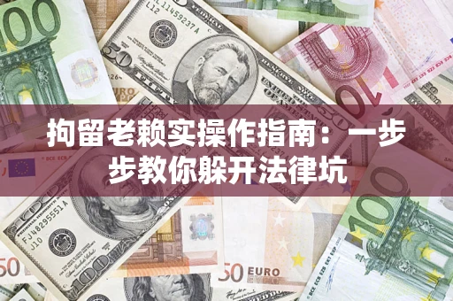 济南拘留老赖实操作指南：一步步教你躲开法律坑