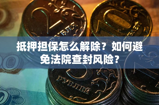 济南抵押担保怎么解除？如何避免法院查封风险？
