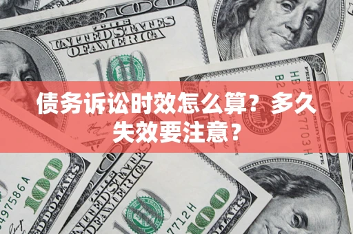 济南债务诉讼时效怎么算？多久失效要注意？