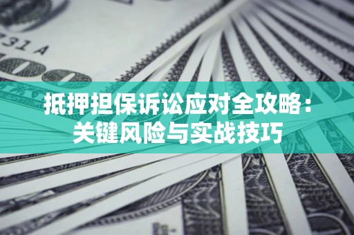 济南抵押担保诉讼应对全攻略：关键风险与实战技巧