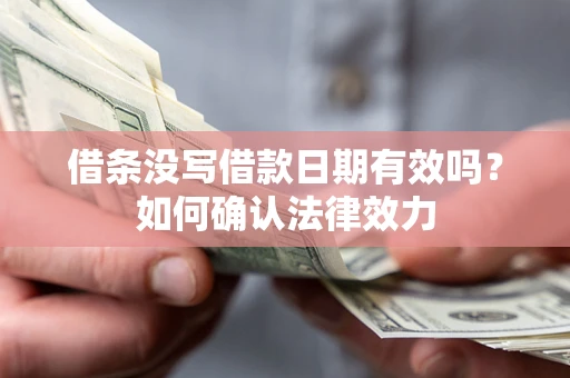 济南借条没写借款日期有效吗？如何确认法律效力