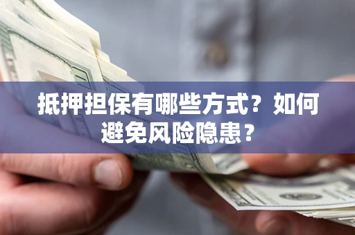 济南抵押担保有哪些方式？如何避免风险隐患？