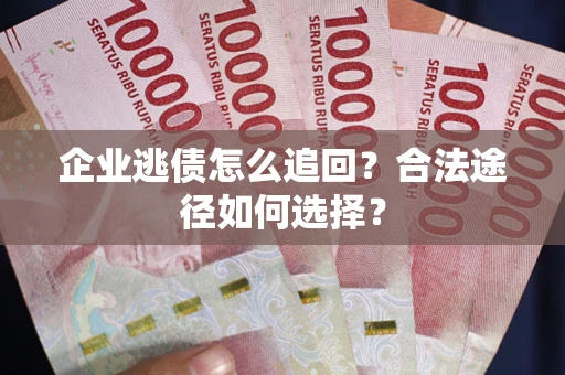 济南企业逃债怎么追回？合法途径如何选择？