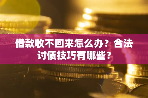 济南借款收不回来怎么办？合法讨债技巧有哪些？