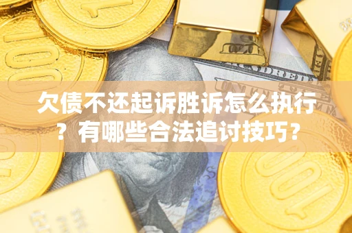 济南欠债不还起诉胜诉怎么执行？有哪些合法追讨技巧？