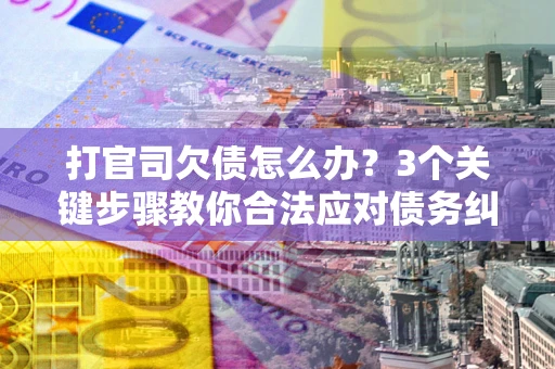 济南打官司欠债怎么办？3个关键步骤教你合法应对债务纠纷