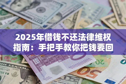 济南2025年借钱不还法律维权指南：手把手教你把钱要回来