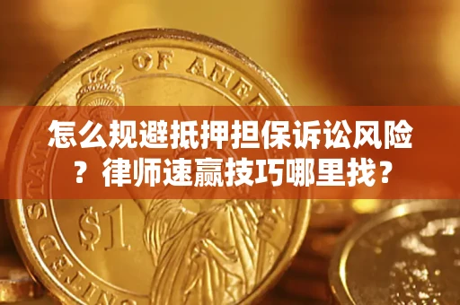 济南怎么规避抵押担保诉讼风险？律师速赢技巧哪里找？