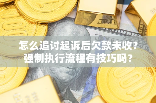 济南怎么追讨起诉后欠款未收？强制执行流程有技巧吗？