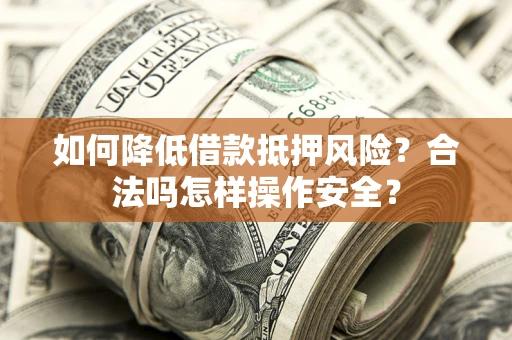 济南如何降低借款抵押风险？合法吗怎样操作安全？