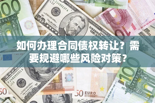 济南如何办理合同债权转让？需要规避哪些风险对策？