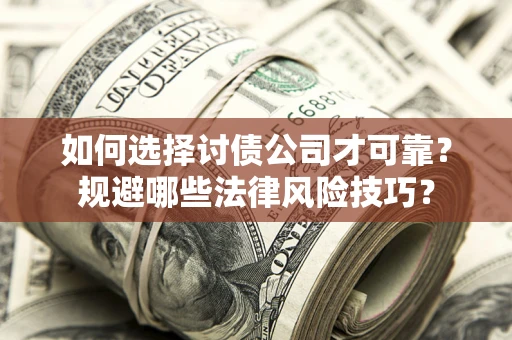 济南如何选择讨债公司才可靠？规避哪些法律风险技巧？