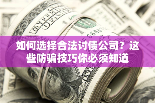 济南如何选择合法讨债公司？这些防骗技巧你必须知道
