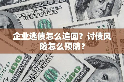 济南企业逃债怎么追回？讨债风险怎么预防？