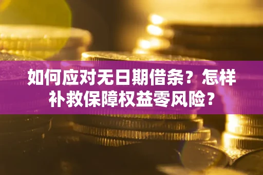 济南如何应对无日期借条？怎样补救保障权益零风险？