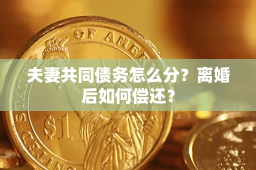 济南夫妻共同债务怎么分？离婚后如何偿还？