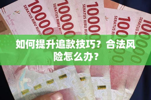济南如何提升追款技巧？合法风险怎么办？