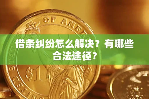 济南借条纠纷怎么解决？有哪些合法途径？