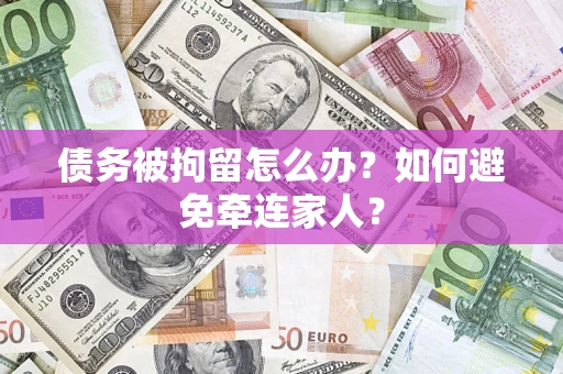 济南债务被拘留怎么办？如何避免牵连家人？