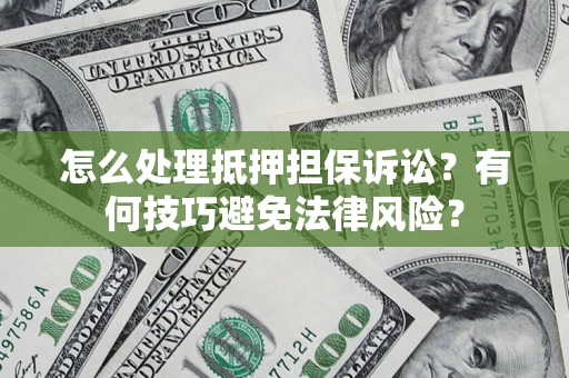 济南怎么处理抵押担保诉讼？有何技巧避免法律风险？