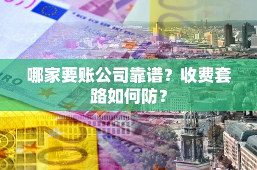 济南哪家要账公司靠谱？收费套路如何防？