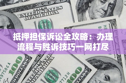 济南抵押担保诉讼全攻略：办理流程与胜诉技巧一网打尽