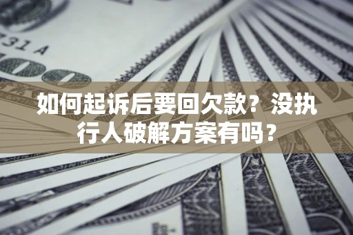 济南如何起诉后要回欠款？没执行人破解方案有吗？