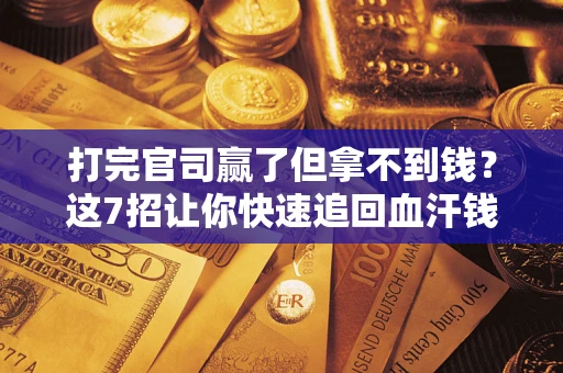 济南打完官司赢了但拿不到钱？这7招让你快速追回血汗钱