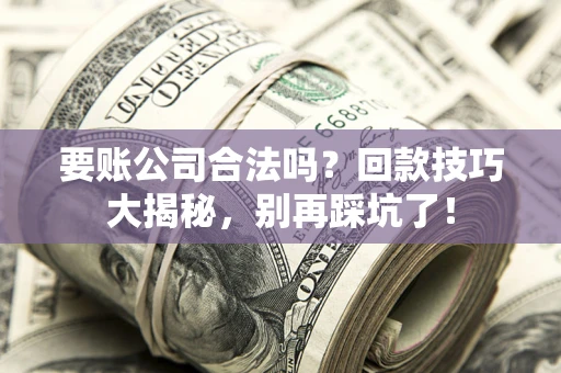 济南要账公司合法吗？回款技巧大揭秘，别再踩坑了！