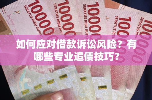 济南如何应对借款诉讼风险？有哪些专业追债技巧？