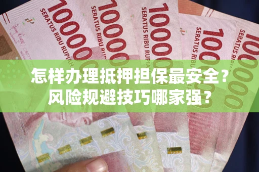 济南怎样办理抵押担保最安全？风险规避技巧哪家强？