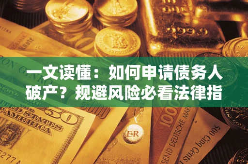 济南一文读懂：如何申请债务人破产？规避风险必看法律指南