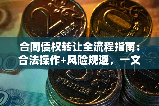 济南合同债权转让全流程指南：合法操作+风险规避，一文说清！