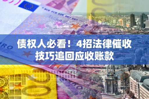 济南债权人必看！4招法律催收技巧追回应收账款