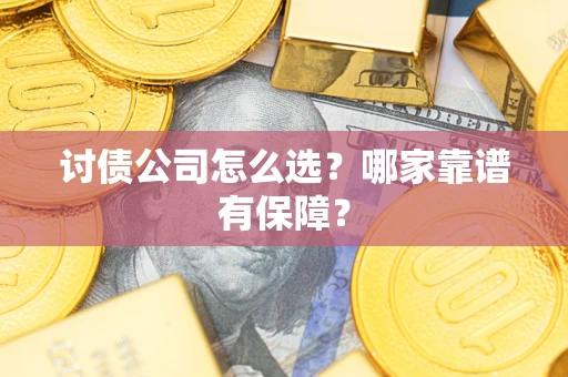 济南讨债公司怎么选？哪家靠谱有保障？