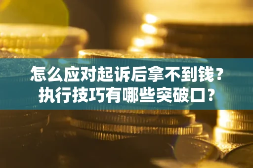 济南怎么应对起诉后拿不到钱？执行技巧有哪些突破口？