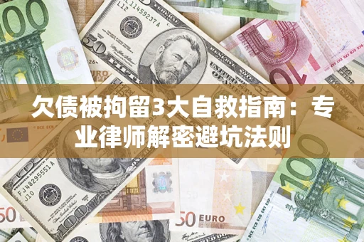 济南欠债被拘留3大自救指南：专业律师解密避坑法则