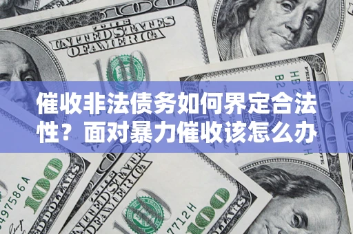 济南催收非法债务如何界定合法性？面对暴力催收该怎么办？