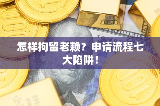 济南怎样拘留老赖？申请流程七大陷阱！