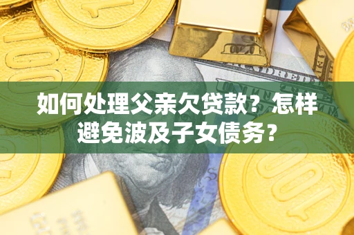 济南如何处理父亲欠贷款？怎样避免波及子女债务？