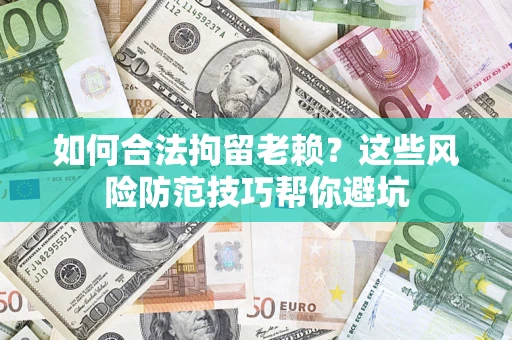 济南如何合法拘留老赖？这些风险防范技巧帮你避坑