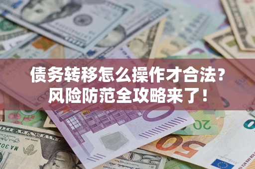 济南债务转移怎么操作才合法？风险防范全攻略来了！
