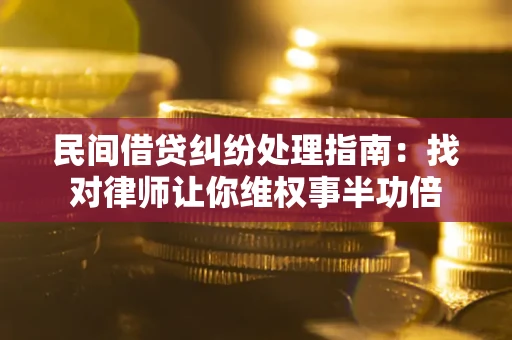 济南民间借贷纠纷处理指南：找对律师让你维权事半功倍