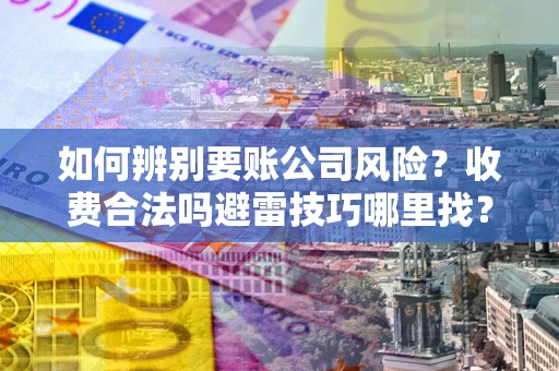 济南如何辨别要账公司风险？收费合法吗避雷技巧哪里找？