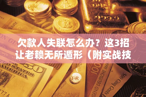 济南欠款人失联怎么办？这3招让老赖无所遁形（附实战技巧）