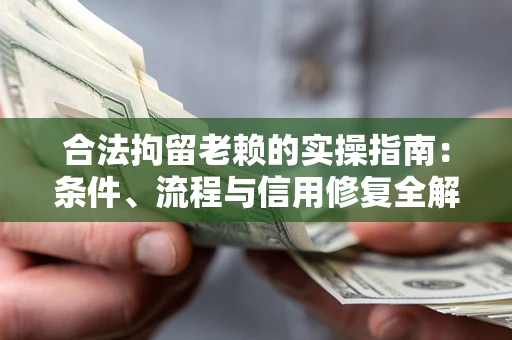 济南合法拘留老赖的实操指南：条件、流程与信用修复全解析